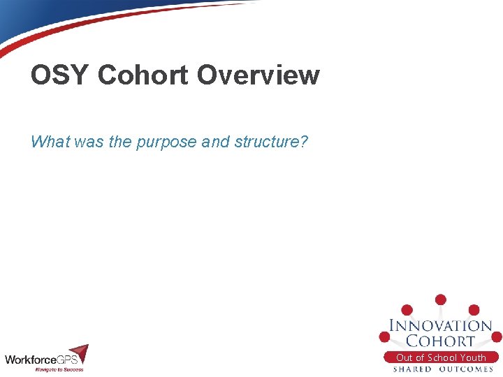 OSY Cohort Overview What was the purpose and structure? Out of School Youth 