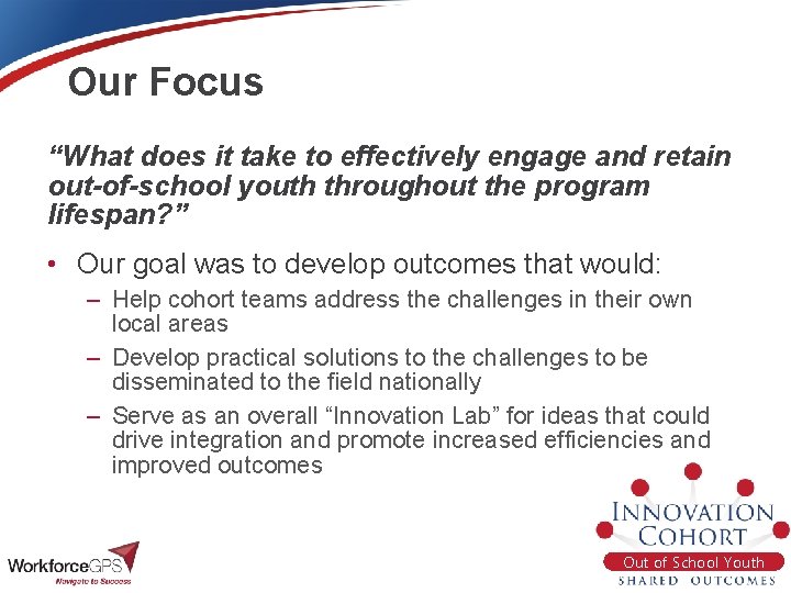Our Focus “What does it take to effectively engage and retain out-of-school youth throughout