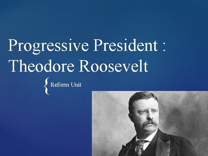 Progressive President : Theodore Roosevelt { Reform Unit 