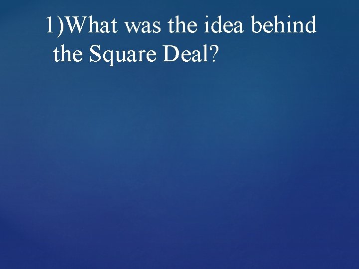 1)What was the idea behind the Square Deal? 1)What was the idea behind the Square Deal?