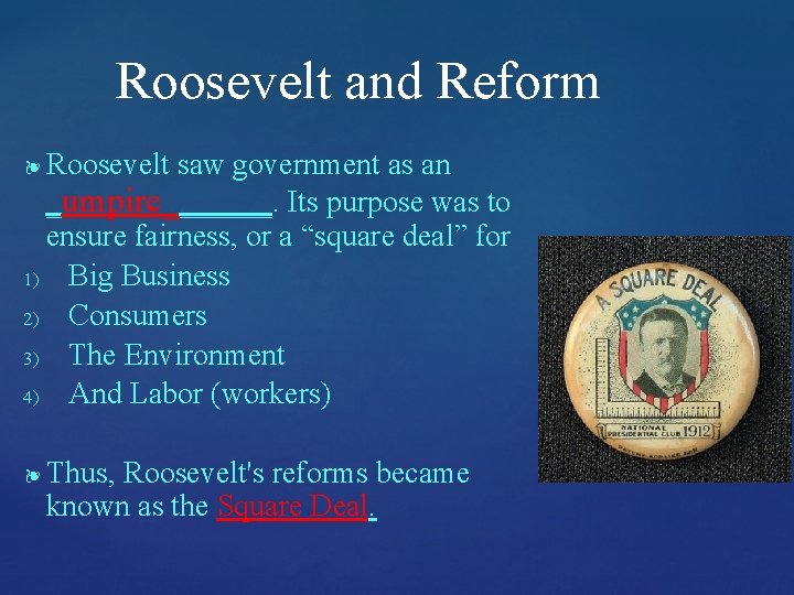 Roosevelt and Reform Roosevelt saw government as an _umpire_______. Its purpose was to ensure