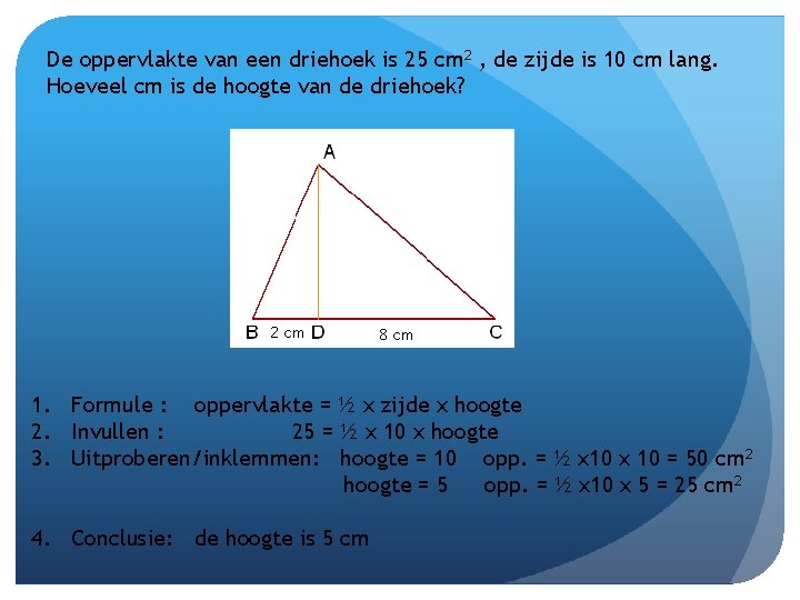 De oppervlakte van een driehoek is 25 cm 2 , de zijde is 10