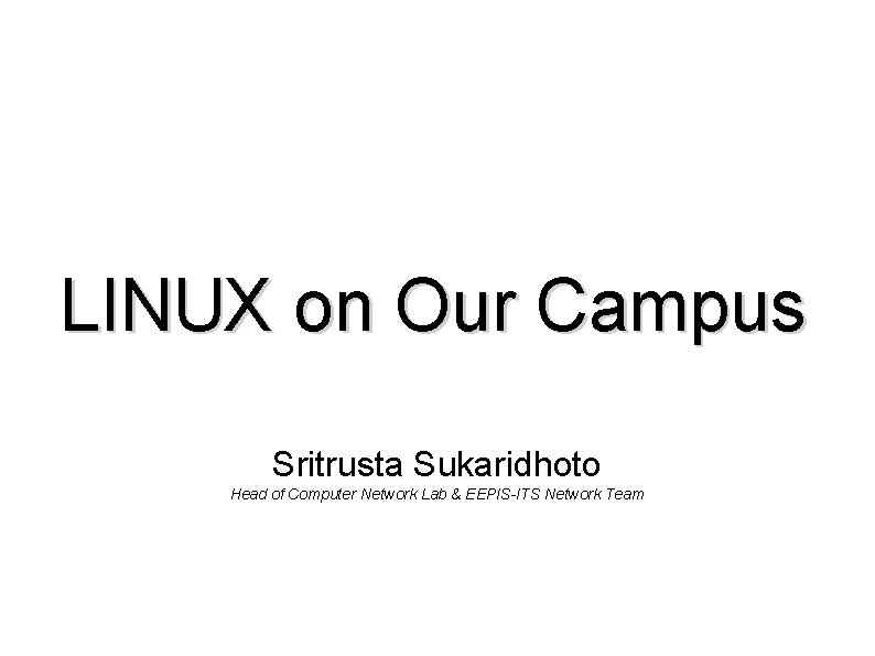 LINUX on Our Campus Sritrusta Sukaridhoto Head of Computer Network Lab & EEPIS-ITS Network