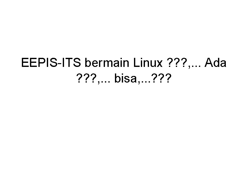 EEPIS-ITS bermain Linux ? ? ? , . . . Ada ? ? ?