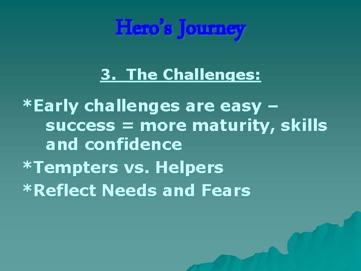 Hero’s Journey 3. The Challenges: *Early challenges are easy – success = more maturity,