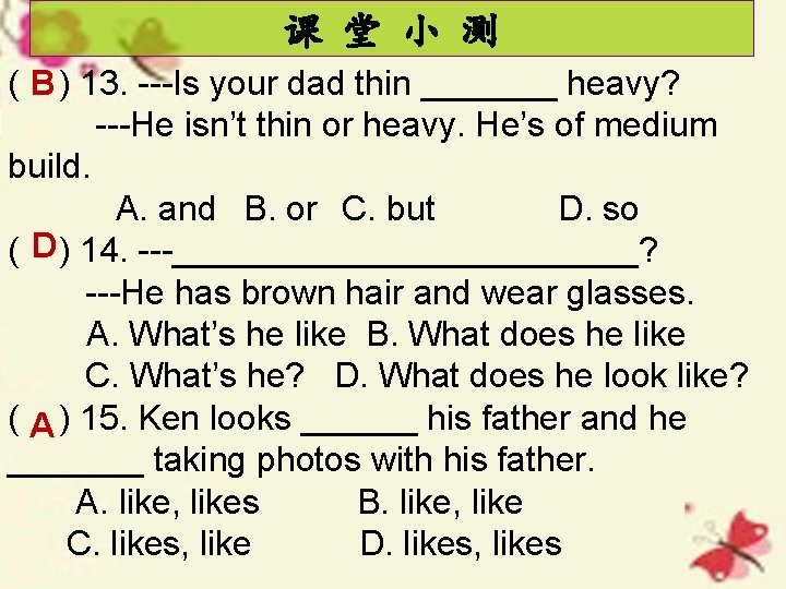 课 堂 小 测 ( B ) 13. ---Is your dad thin _______ heavy?