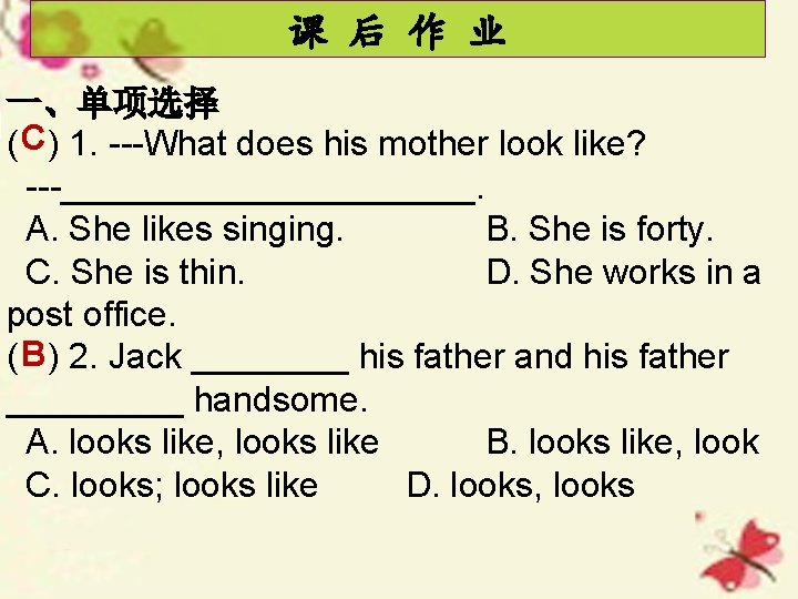 课 后 作 业 一、单项选择 ( C) 1. ---What does his mother look like?