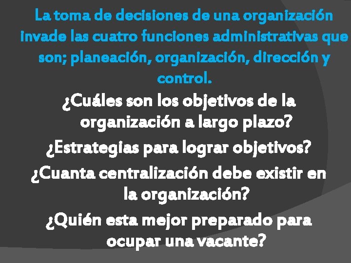 La toma de decisiones de una organización invade las cuatro funciones administrativas que son;