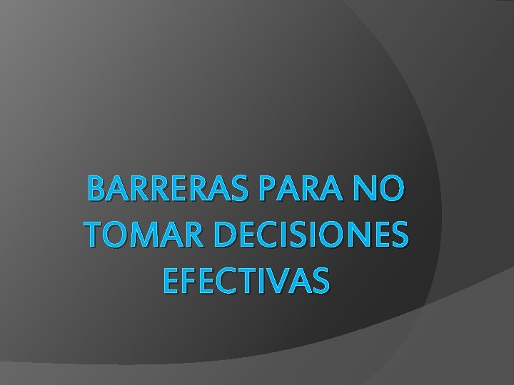 BARRERAS PARA NO TOMAR DECISIONES EFECTIVAS 