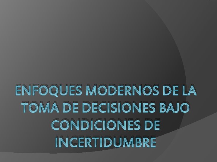 ENFOQUES MODERNOS DE LA TOMA DE DECISIONES BAJO CONDICIONES DE INCERTIDUMBRE 