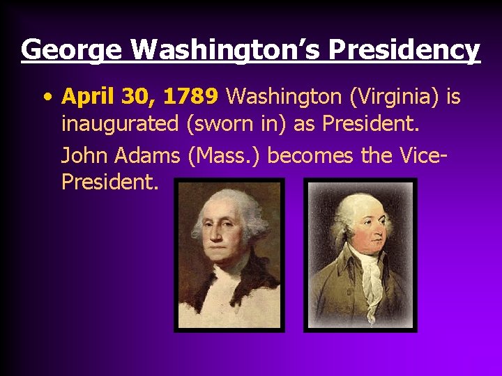 George Washington’s Presidency • April 30, 1789 Washington (Virginia) is inaugurated (sworn in) as