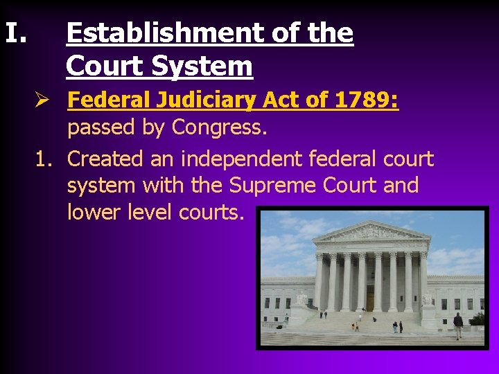I. Establishment of the Court System Ø Federal Judiciary Act of 1789: passed by