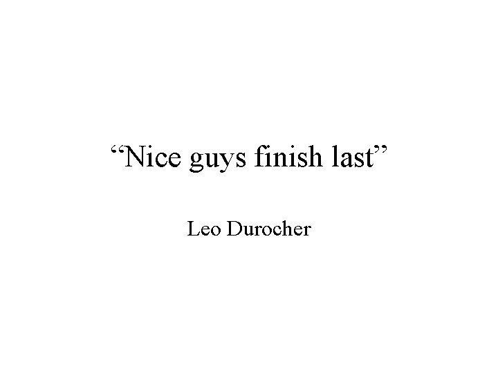 “Nice guys finish last” Leo Durocher 