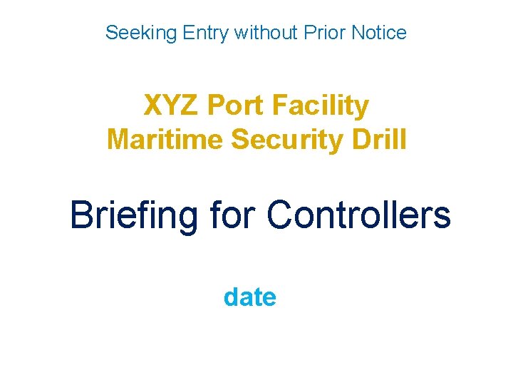 Seeking Entry without Prior Notice XYZ Port Facility Maritime Security Drill Briefing for Controllers