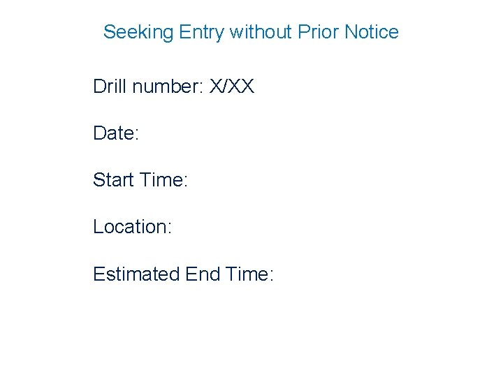 Seeking Entry without Prior Notice Drill number: X/XX Date: Start Time: Location: Estimated End