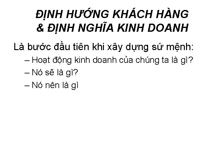 ĐỊNH HƯỚNG KHÁCH HÀNG & ĐỊNH NGHĨA KINH DOANH Là bước đầu tiên khi