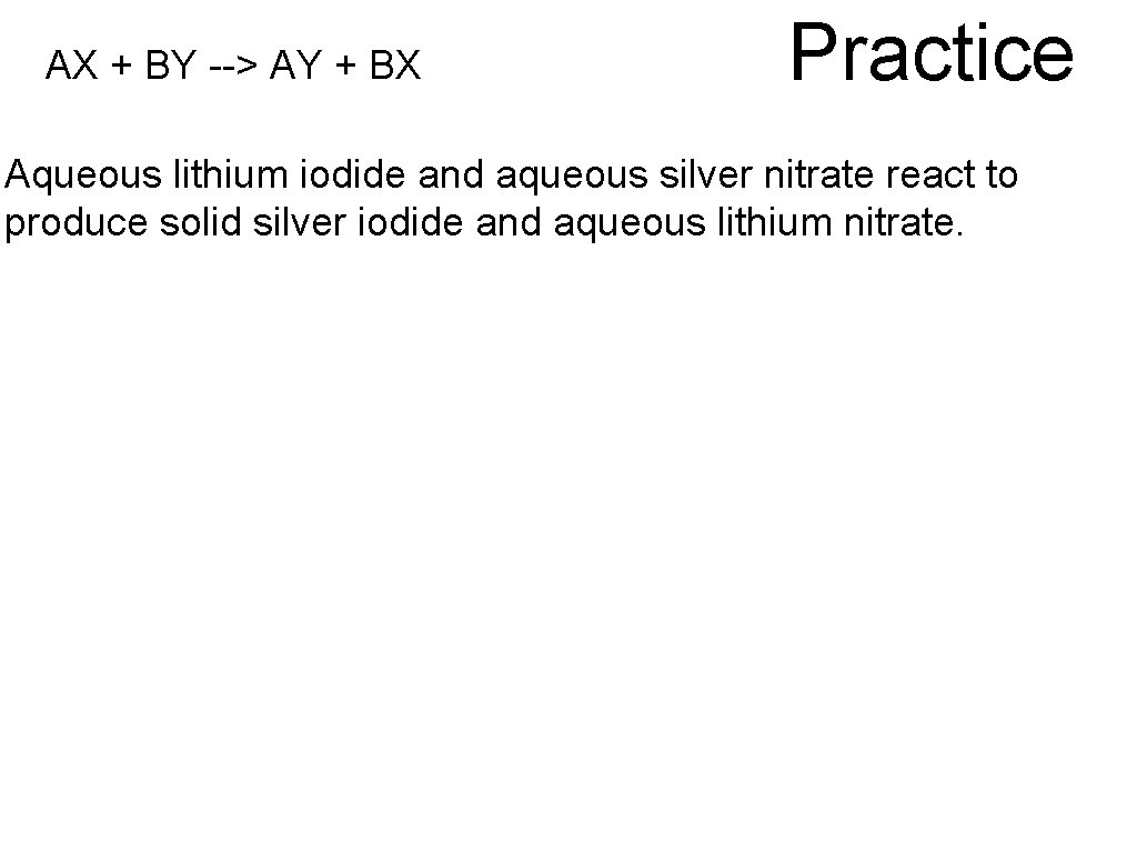 AX + BY --> AY + BX Practice Aqueous lithium iodide and aqueous silver