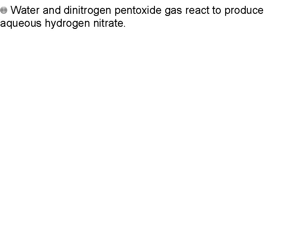 Water and dinitrogen pentoxide gas react to produce aqueous hydrogen nitrate. 