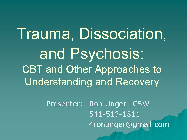 Trauma, Dissociation, and Psychosis: CBT and Other Approaches to Understanding and Recovery Presenter: Ron