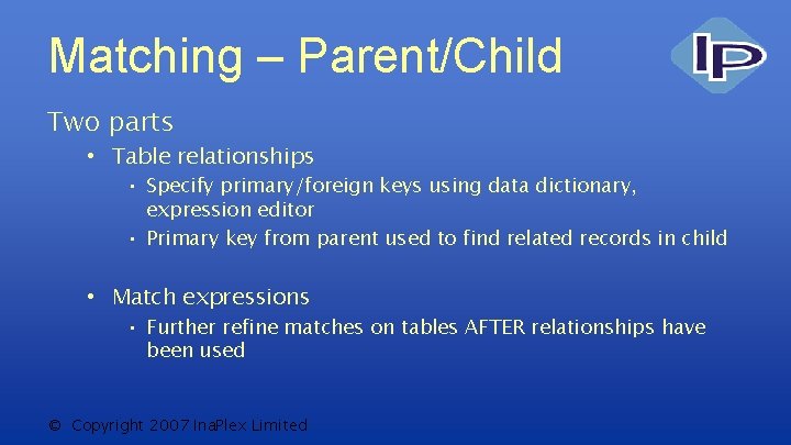 Matching – Parent/Child Two parts • Table relationships • Specify primary/foreign keys using data