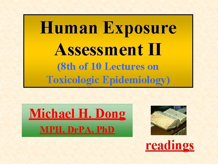 Human Exposure Assessment II (8 th of 10 Lectures on Toxicologic Epidemiology) Michael H.