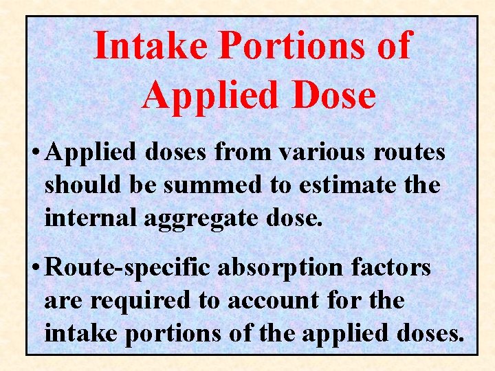 Intake Portions of Applied Dose • Applied doses from various routes should be summed
