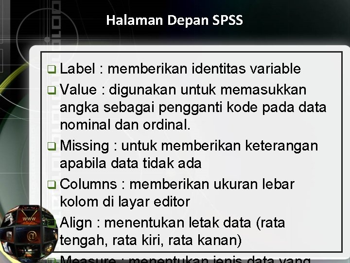 Halaman Depan SPSS q Label : memberikan identitas variable q Value : digunakan untuk