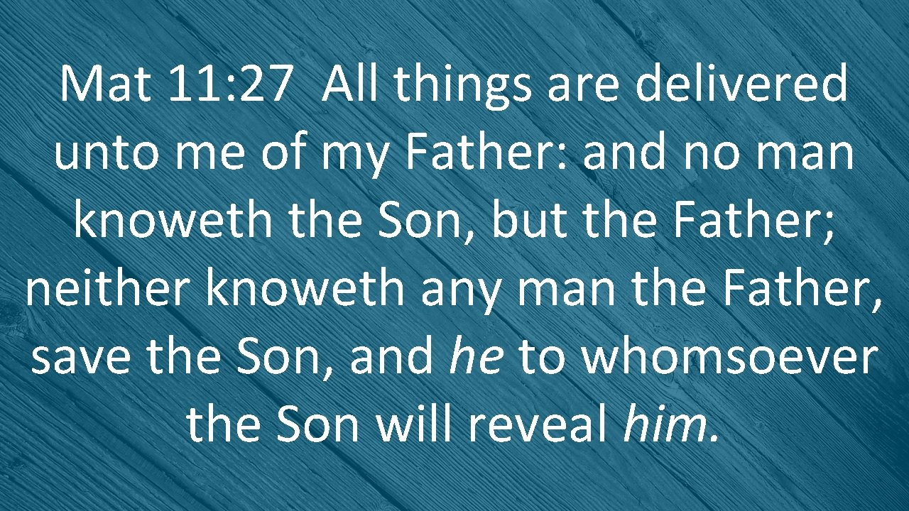 Mat 11: 27 All things are delivered unto me of my Father: and no