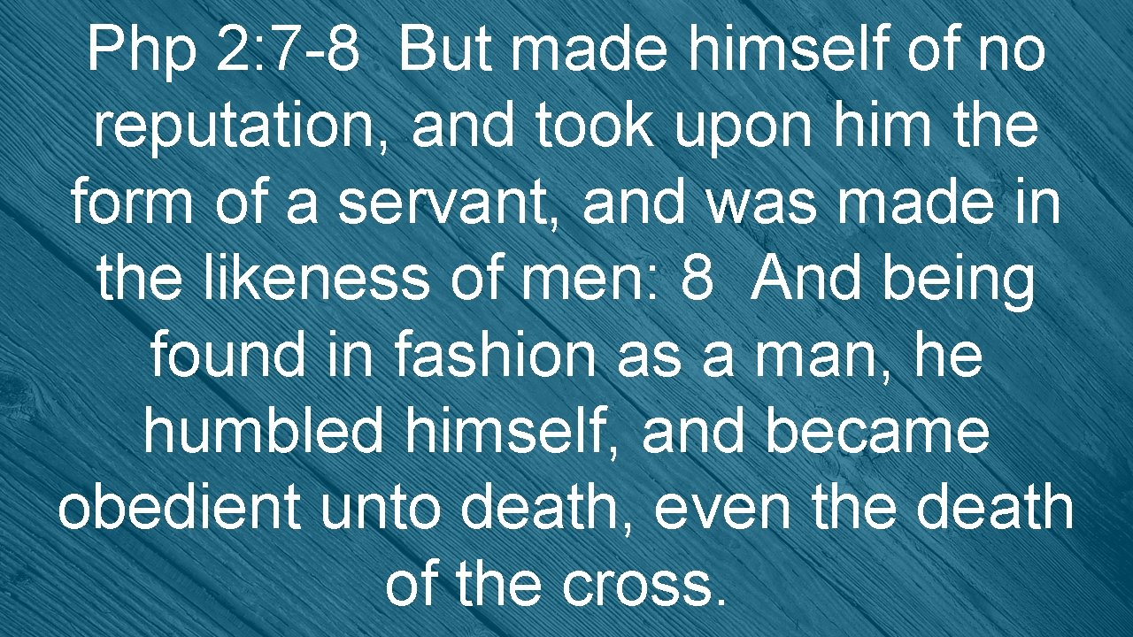 Php 2: 7 -8 But made himself of no reputation, and took upon him