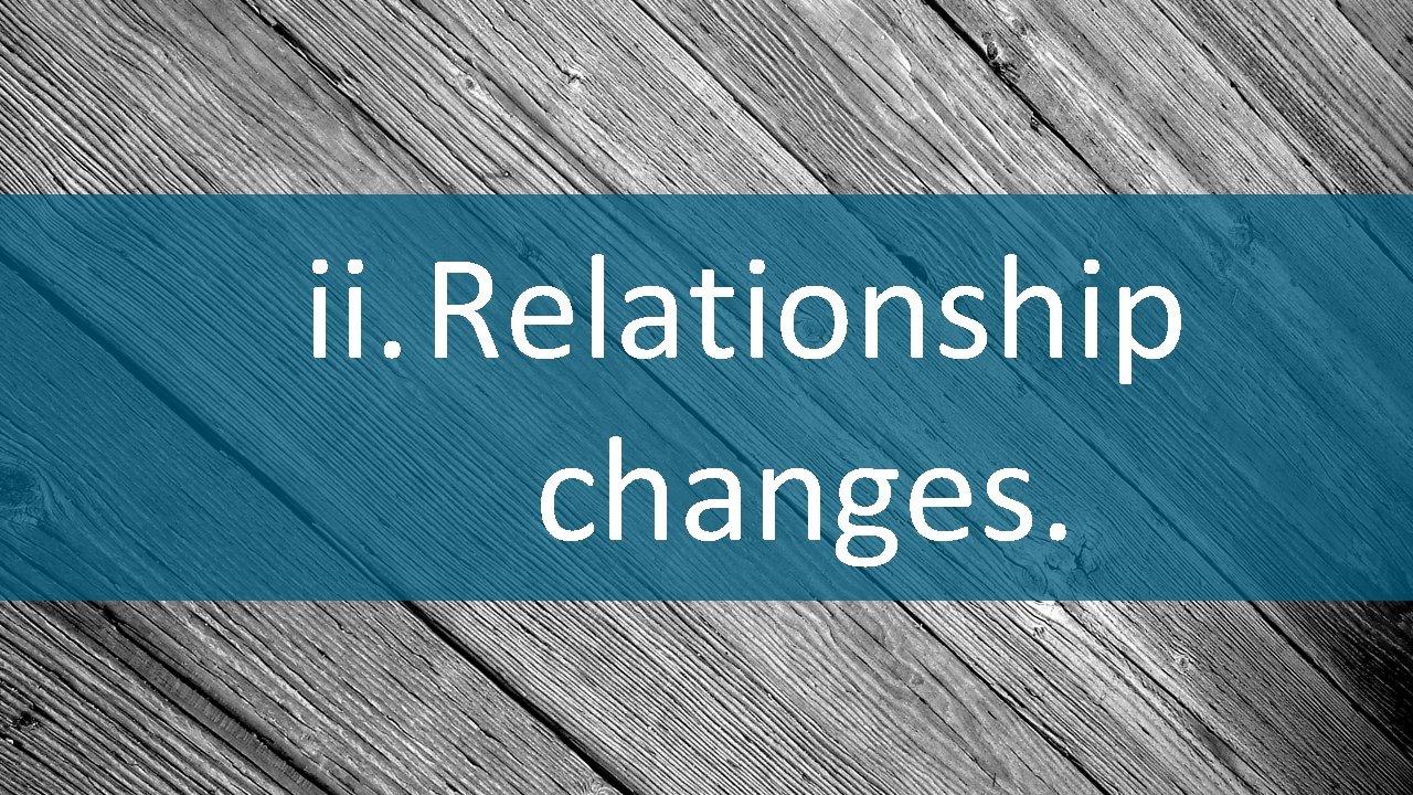 ii. Relationship changes. 