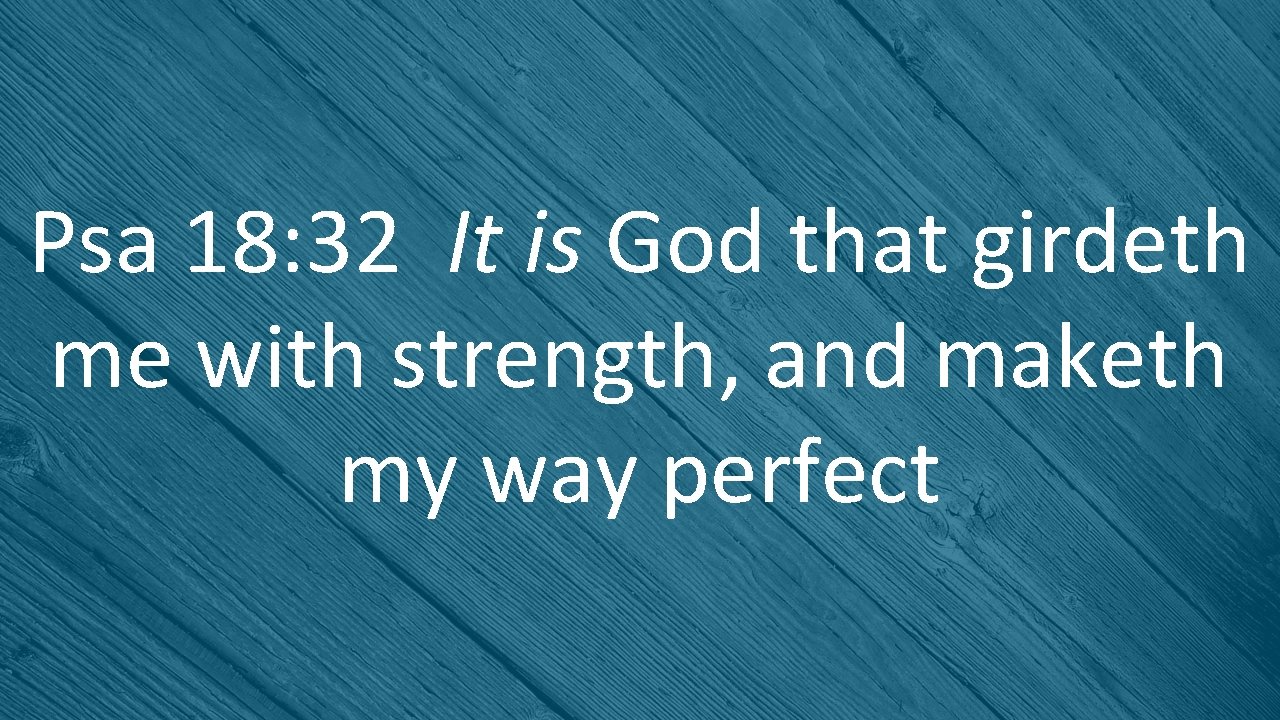 Psa 18: 32 It is God that girdeth me with strength, and maketh my