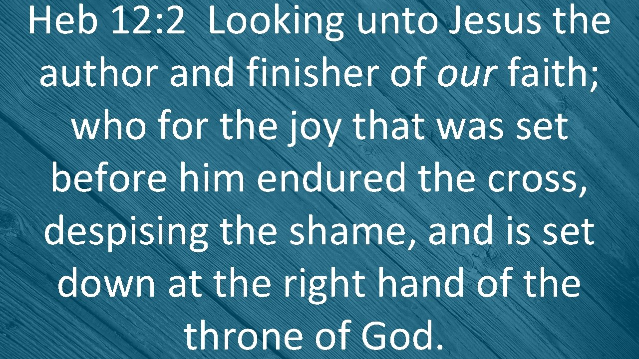 Heb 12: 2 Looking unto Jesus the author and finisher of our faith; who
