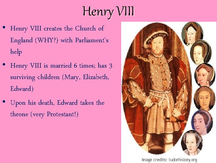 Henry VIII • Henry VIII creates the Church of England (WHY? ) with Parliament’s