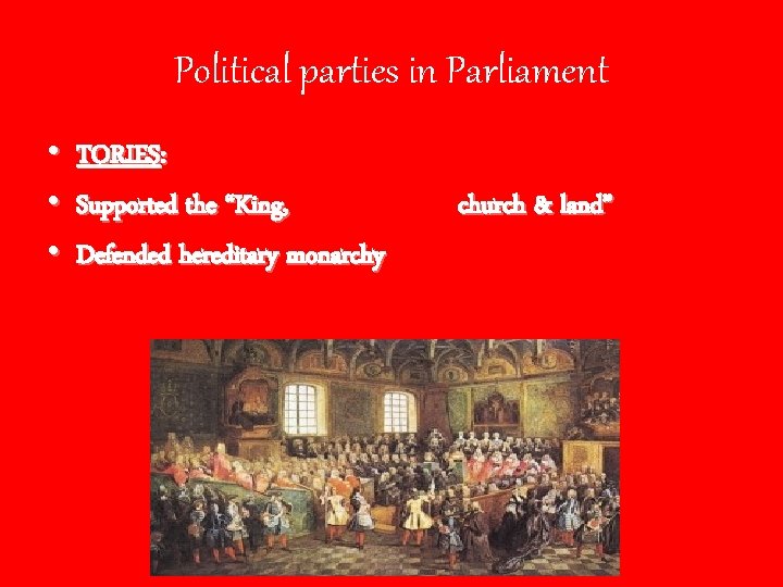 Political parties in Parliament • • • TORIES: Supported the “King, Defended hereditary monarchy