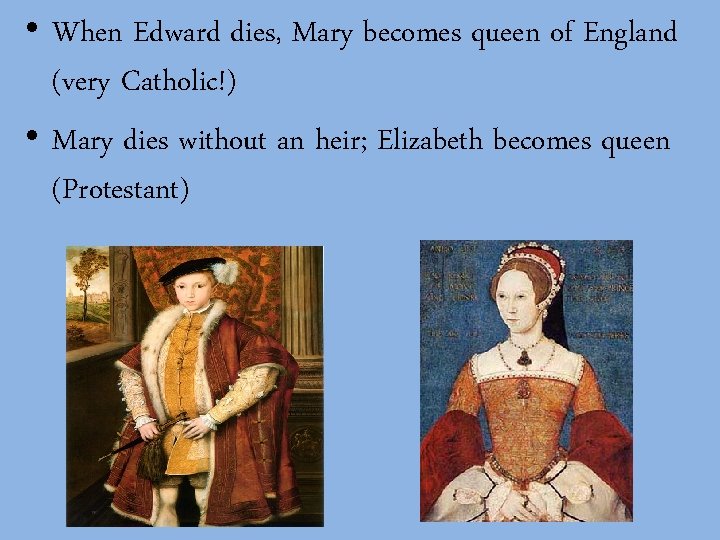  • When Edward dies, Mary becomes queen of England (very Catholic!) • Mary
