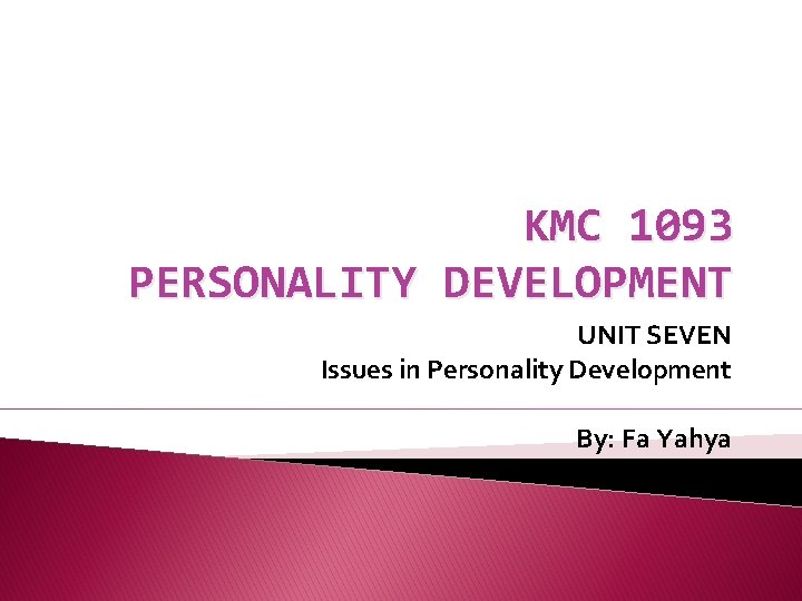 KMC 1093 PERSONALITY DEVELOPMENT UNIT SEVEN Issues in Personality Development By: Fa Yahya 