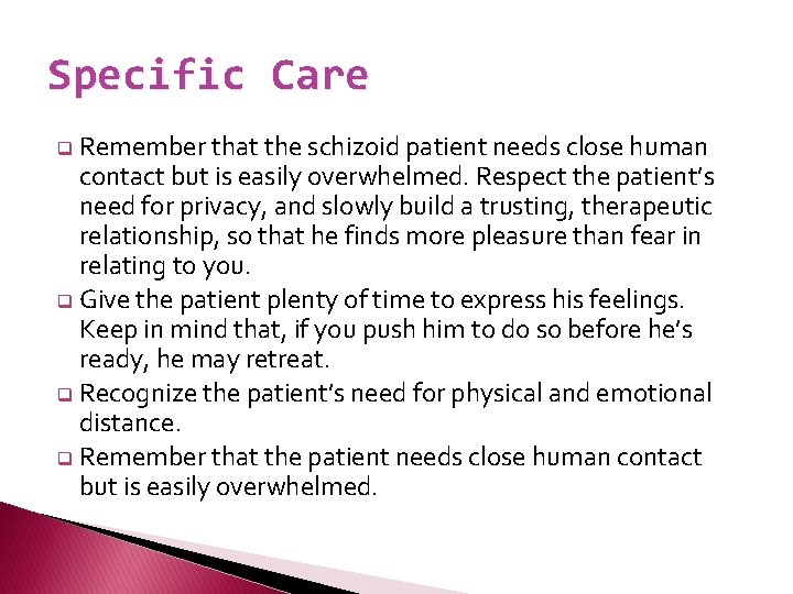 Specific Care q Remember that the schizoid patient needs close human contact but is
