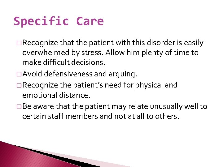 Specific Care � Recognize that the patient with this disorder is easily overwhelmed by