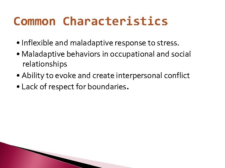 Common Characteristics • Inflexible and maladaptive response to stress. • Maladaptive behaviors in occupational
