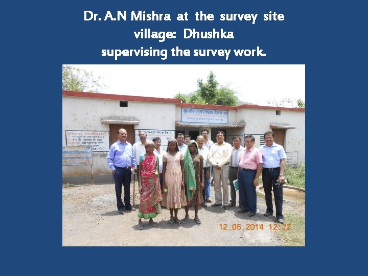 Dr. A. N Mishra at the survey site village: Dhushka supervising the survey work.