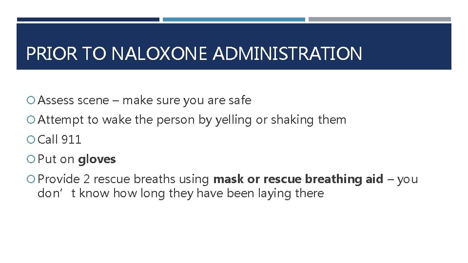 PRIOR TO NALOXONE ADMINISTRATION Assess scene – make sure you are safe Attempt to