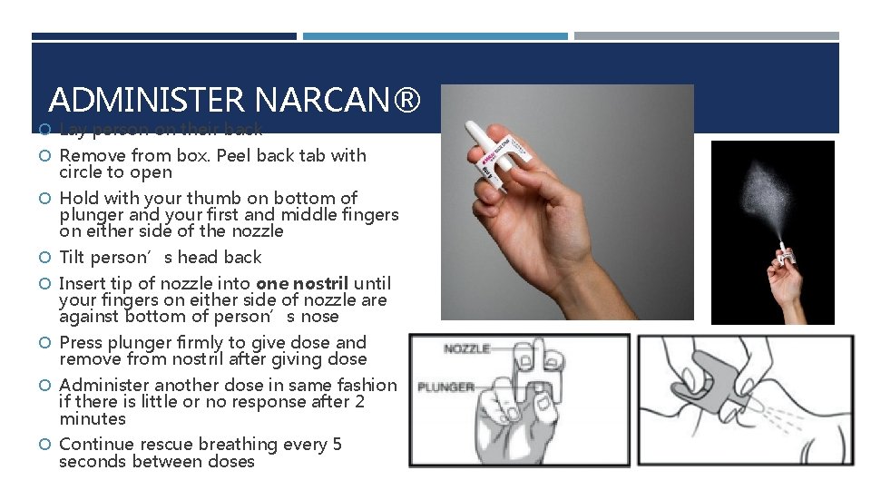 ADMINISTER NARCAN® Lay person on their back Remove from box. Peel back tab with