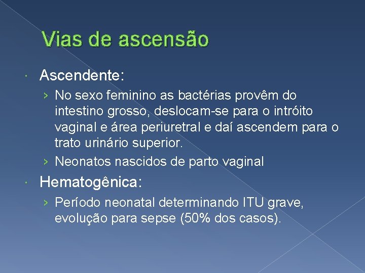 Vias de ascensão Ascendente: › No sexo feminino as bactérias provêm do intestino grosso,