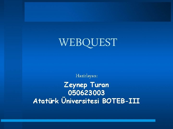 WEBQUEST Hazirlayan: Zeynep Turan 050623003 Atatürk Üniversitesi BOTEB-III 