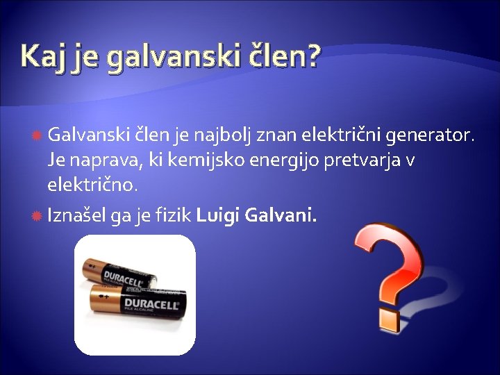 Kaj je galvanski člen? Galvanski člen je najbolj znan električni generator. Je naprava, ki