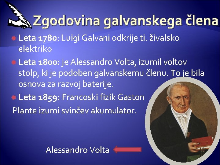 Zgodovina galvanskega člena Leta 1780: Luigi Galvani odkrije ti. živalsko elektriko Leta 1800: je