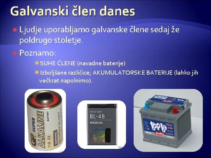 Galvanski člen danes Ljudje uporabljamo galvanske člene sedaj že poldrugo stoletje. Poznamo: SUHE ČLENE