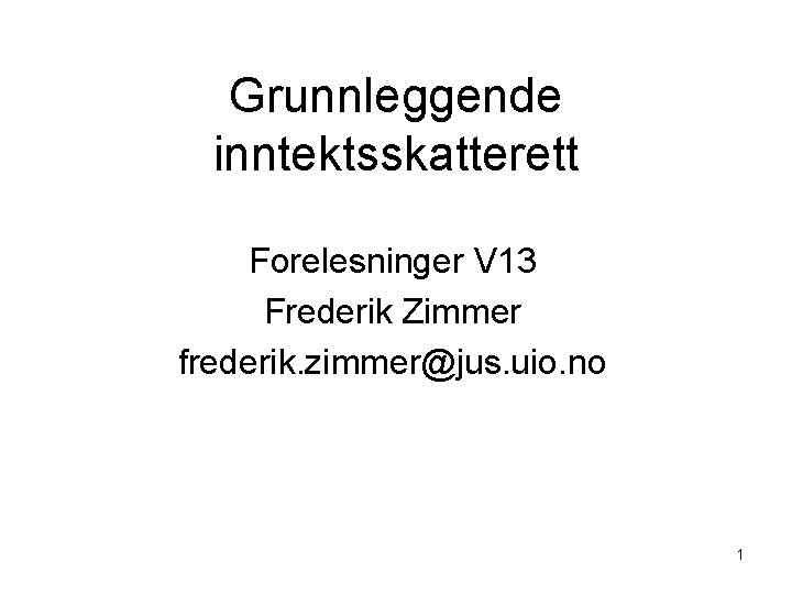 Grunnleggende inntektsskatterett Forelesninger V 13 Frederik Zimmer frederik. zimmer@jus. uio. no 1 