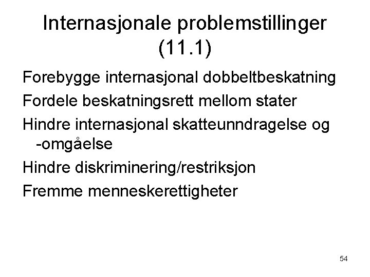 Internasjonale problemstillinger (11. 1) Forebygge internasjonal dobbeltbeskatning Fordele beskatningsrett mellom stater Hindre internasjonal skatteunndragelse