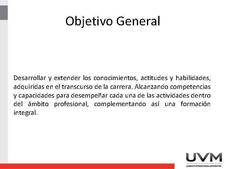 Objetivo General Desarrollar y extender los conocimientos, actitudes y habilidades, adquiridas en el transcurso